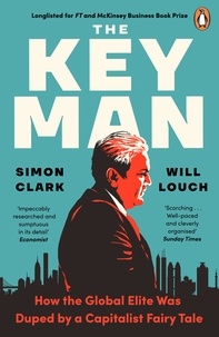 Simon Clark et Will Louch - The Key Man - How the Global Elite Was Duped by a Capitalist Fairy Tale.