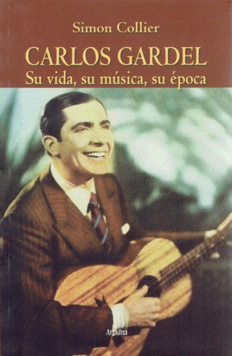 Carlos Gardel. Su vida, su música, su época
