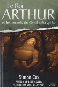 Simon Cox - La légende du roi Arthur et les secrets du Graal décryptés.