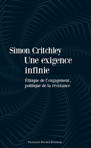 Simon Critchley - Une exigence infinie - Ethique de lengagement, politique de la résistance.