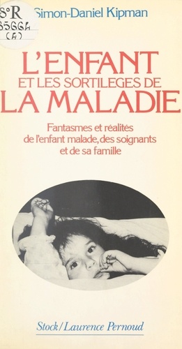 L'enfant et les sortilèges de la maladie. Fantasmes et réalités de l'enfant malade, des soignants et de sa famille