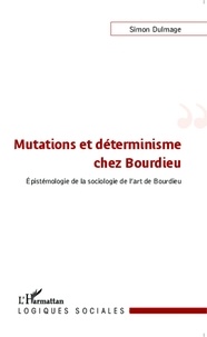 Simon Dulmage - Mutations et déterminisme chez Bourdieu - Epistémologie de la sociologie de l'art de Bourdieu.