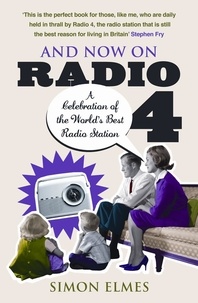 Simon Elmes - And Now on Radio 4 - A Celebration of the World's Best Radio Station.