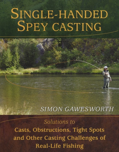 Simon Gawesworth - Single-Handed Spey Casting - Solutions to Casts, Obstructions, Tight Spots and Other Casting Challenges of Real Life Fishing.