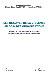 Simon Gérard J. Peter et Hermine Matari - Les réalités de la violence au sein des organisations - Etude de cas en milieux scolaire, académique et socio-professionnel.
