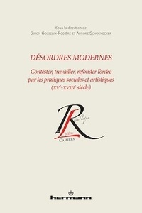 Simon Gosselin-Rodière et Aurore Schoenecker - Désordres modernes - Contester, travailler, refonder l'ordre par les pratiques sociales et artistiques (XVe-XVIIIe siècles).