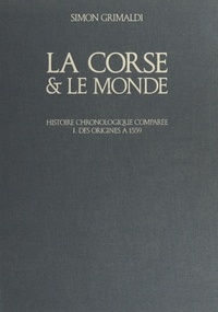 Simon Grimaldi et Yvette Codaccioni - La Corse et le monde (1). Des origines à 1559 - Histoire chronologique comparée.