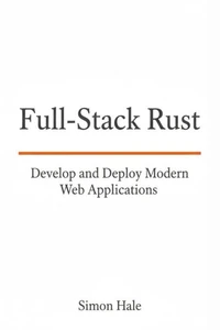 Full-Stack Rust: Develop and Deploy Modern Web Applications