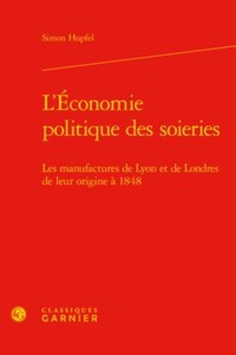 L'économie politique des soieries. Les manufactures de Lyon et de Londres de leur origine à 1848