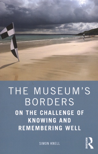Simon J. Knell - The Museum's Borders - On the Challenge of Knowing and Remembering Well.