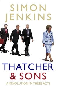 Simon Jenkins - Thatcher and Sons - A Revolution in Three Acts.