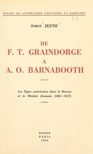 De F. T. Graindorge à A. O. Barnabooth. Les types américains dans le roman et le théâtre français (1861-1917)