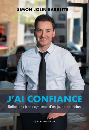 Simon Jolin-Barrette - J’ai confiance – Réflexion (sans cynisme) d’un jeune politicien.