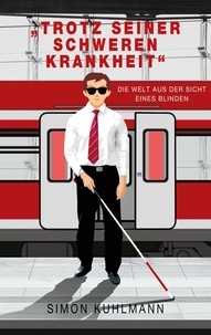 Simon Kuhlmann - "Trotz seiner schweren Krankheit" - Die Welt aus der Sicht eines Blinden.