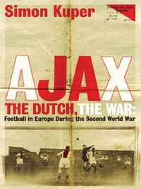 Simon Kuper - Ajax, The Dutch, The War - Football in Europe During the Second World War.