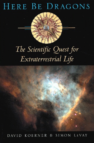 Simon LeVay et David Koerner - Here Be Dragons. The Scientific Quest For Extraterresrial Life.