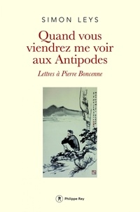 Simon Leys - Quand vous viendrez me voir aux Antipodes - Lettres à Pierre Boncenne.