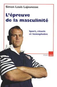 Simon Louis Lajeunesse - L'épreuve de la masculinité - Sports, rituels et homophobie.