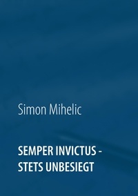 Simon Mihelic - Semper Invictus - stets unbesiegt.