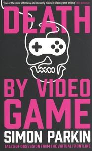 Simon Parkin - Death by Video Game - Tales of obsession from the virtual frontline.