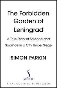 Simon Parkin - The Forbidden Garden - A True Story of Science and Sacrifice in Besieged Leningrad.