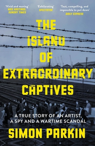 The Island of Extraordinary Captives. A True Story of an Artist, a Spy and a Wartime Scandal