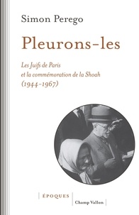 Simon Perego - Pleurons-les - Les Juifs de Paris et la commémoration de la Shoah (1944-1967).