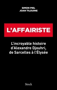Simon Piel et Joan Tilouine - L'affairiste - L'incroyable histoire d'Alexandre Djouhri, de Sarcelles à l'Elysée.