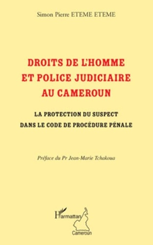 Simon Pierre Eteme Eteme - Droits de l'homme et police judiciaire au Cameroun - La protection du suspect dans le code de procédure pénale.