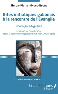 Simon-Pierre Mvone Ndong - Rites initiatiques gabonais à la rencontre de l'Evangile - Noël Ngwa-Nguéma. Le débat sur l'inculturation et sur la nouvelle évangélisation du Gabon, 20 ans après.