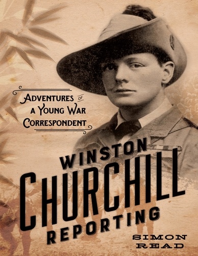 Winston Churchill Reporting. Adventures of a Young War Correspondent