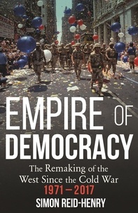 Simon Reid-Henry - Empire of Democracy - The Remaking of the West since the Cold War, 1971-2017.