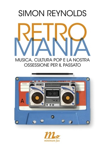 Simon Reynolds - Retromania - Musica, cultura pop e la nostra ossessione per il passato.