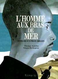 Simon Rochepeau et Thomas Azuélos - L'Homme aux bras de mer - Itinéraire d'un pirate somalien.