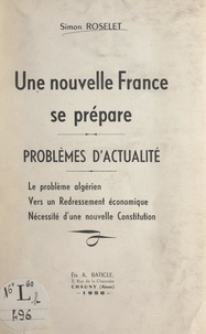 Simon Roselet - Une nouvelle France se prépare : problèmes d'actualité - Le problème algérien ; Vers un redressement économique ; Nécessité d'une nouvelle constitution.