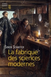 Simon Schaffer - La fabrique des sciences modernes (XVIIe-XIXe siècle).