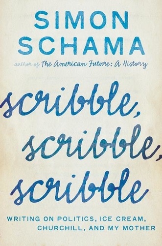 Simon Schama - Scribble, Scribble, Scribble - Writing on Politics, Ice Cream, Churchill, and My Mother.