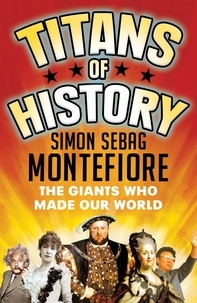 Simon Sebag Montefiore - Titans of History - The Giants Who Made Our World.