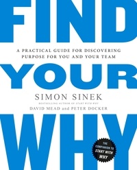 Simon Sinek et David Mead - Find Your Why - A Practical Guide for Discovering Purpose for You and Your Team.