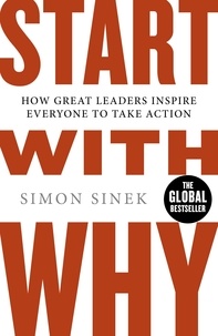 Simon Sinek - Start With Why - The Inspiring Million-Copy Bestseller That Will Help You Find Your Purpose.