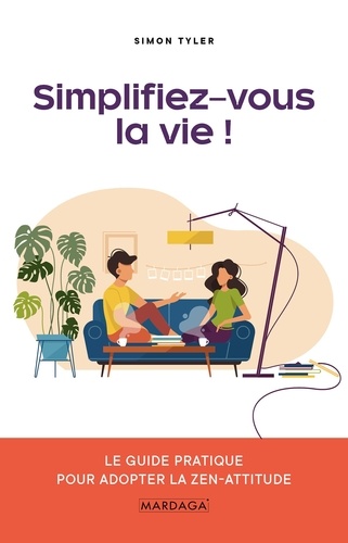 Simplifiez-vous la vie !. Le guide pratique pour adopter la zen-attitude