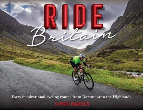 Ride Britain. Forty inspirational cycling routes from Dartmoor to the Highlands
