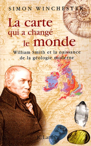 Simon Winchester - La carte qui a changé le monde - William Smith et la naissance de la géologie moderne.