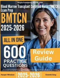 Blood Marrow Transplant Certified Nurse (BMTCN) Exam Prep: All-In-One Guide with 4 Full Sets of 600 Practice Questions with detailed explanation | ONCC BMTCN Certification Review