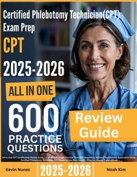 Certified Phlebotomy Technician (CPT) Exam Prep: All-In-One Guide with 4 Full Sets of 600 Practice Questions with detailed explanation |NHA CPT Certification Review