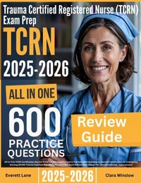 Trauma Certified Registered Nurse (TCRN) Exam Prep: All-In-One Guide with 4 Full Sets of 600 Practice Questions with detailed explanation | BCEN TCRN Certification Review