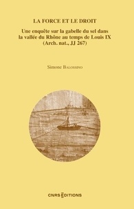 Simone Balossino - La force et le droit - Une enquête sur la gabelle du sel dans la vallée du Rhône au temps de Louis IX (Arch. nat., JJ 267).