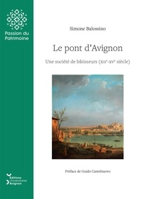 Simone Balossino - Le pont d'Avignon - Une société de bâtisseurs (XIIe-XVe siècle).
