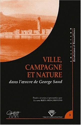 Simone Bernard-Griffiths - Ville, Campagne Et Nature Dans L'Oeuvre De George Sand. Colloque Tenu A Clermont-Ferrand, 23-25 Novembre 2000.