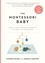 The Montessori Baby. A Parent's Guide to Nurturing Your Baby with Love, Respect, and Understanding